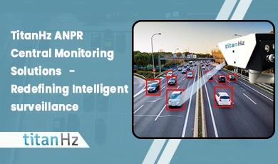 TitanHz ANPR Central Monitoring Solutions for Smart Traffic Surveillance and License Plate Recognition