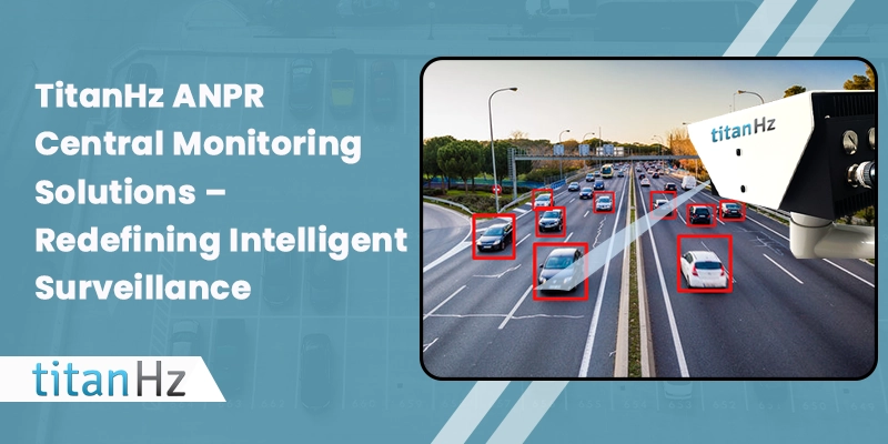 TitanHz ANPR Central Monitoring Solutions for Smart Traffic Surveillance and License Plate Recognition